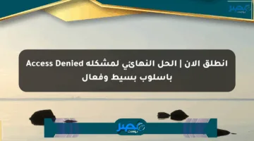 انطلق الآن | الحل النهائي لمشكلة Access Denied بأسلوب بسيط وفعال